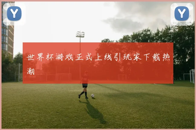 世界杯游戏正式上线引玩家下载热潮