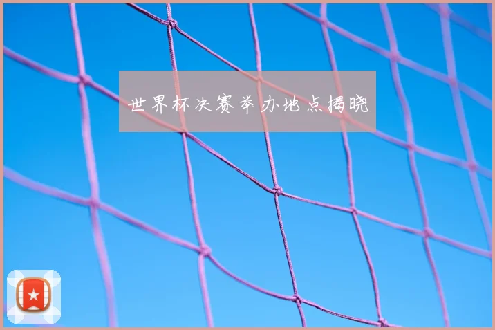 世界杯决赛举办地点揭晓