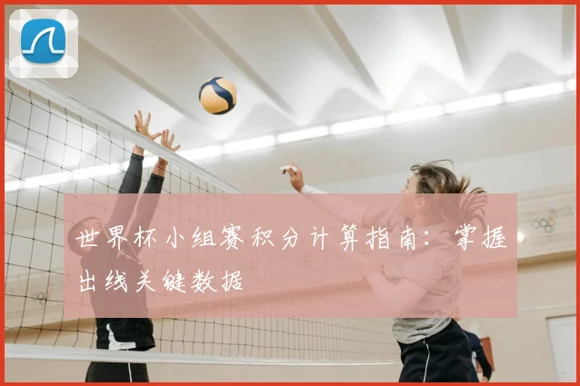 世界杯小组赛积分计算指南：掌握出线关键数据