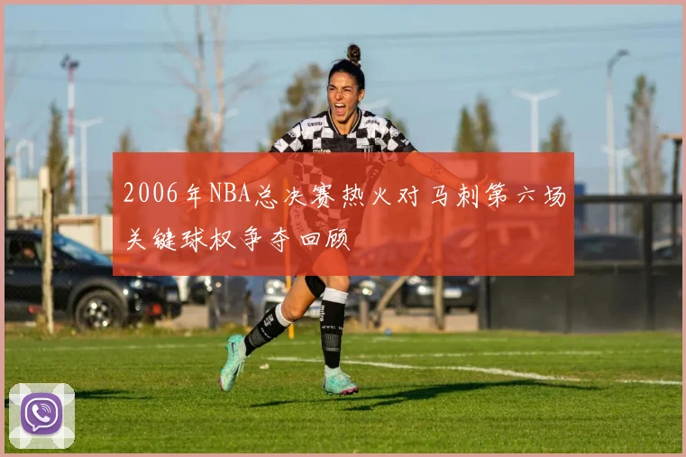 2006年NBA总决赛热火对马刺第六场关键球权争夺回顾