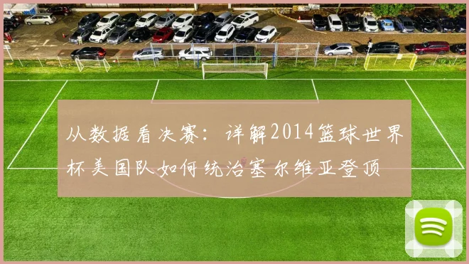 从数据看决赛：详解2014篮球世界杯美国队如何统治塞尔维亚登顶