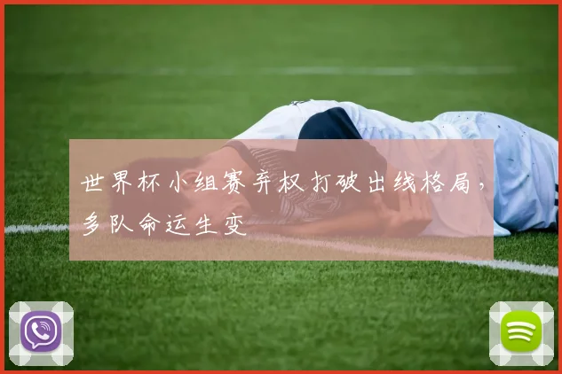 世界杯小组赛弃权打破出线格局,多队命运生变