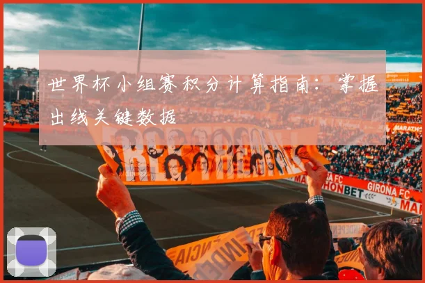 世界杯小组赛积分计算指南：掌握出线关键数据