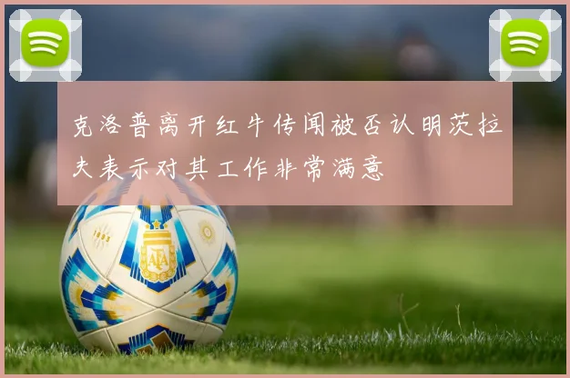 克洛普离开红牛传闻被否认明茨拉夫表示对其工作非常满意