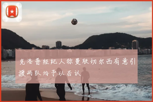 克洛普经纪人称曼联切尔西有意引援两队均予以否认