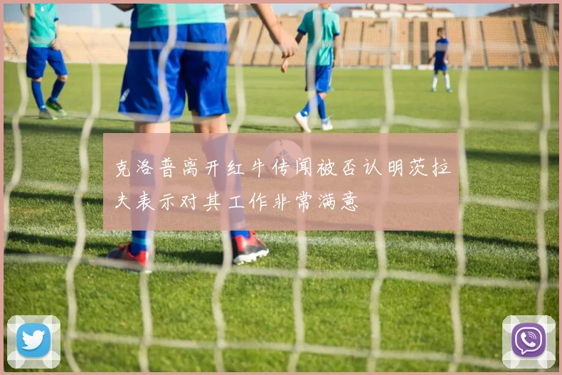 克洛普离开红牛传闻被否认明茨拉夫表示对其工作非常满意