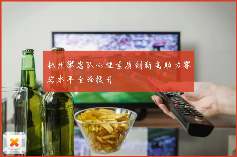 杭州攀岩队心理素质创新高助力攀岩水平全面提升