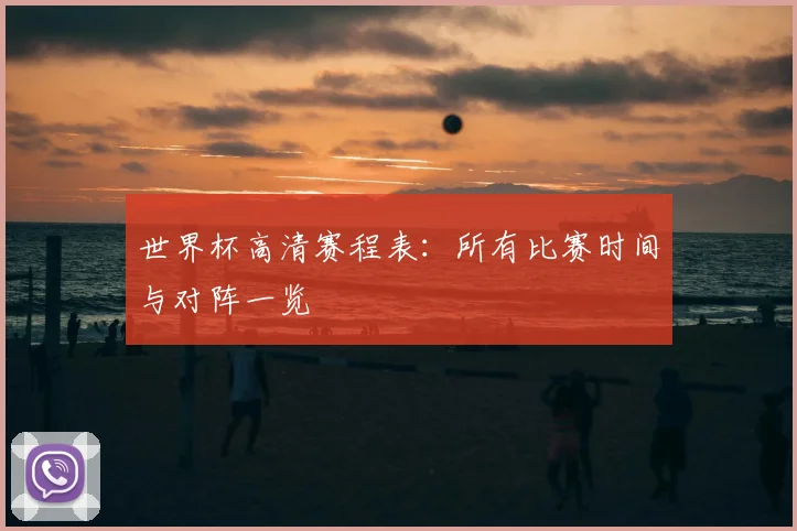 世界杯高清赛程表：所有比赛时间与对阵一览