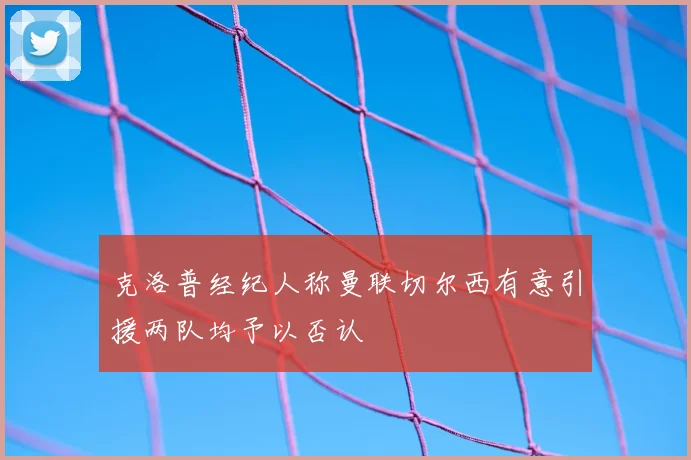 克洛普经纪人称曼联切尔西有意引援两队均予以否认