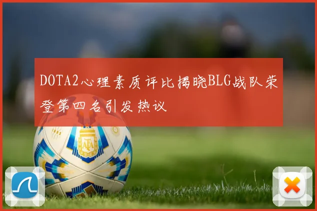 DOTA2心理素质评比揭晓BLG战队荣登第四名引发热议