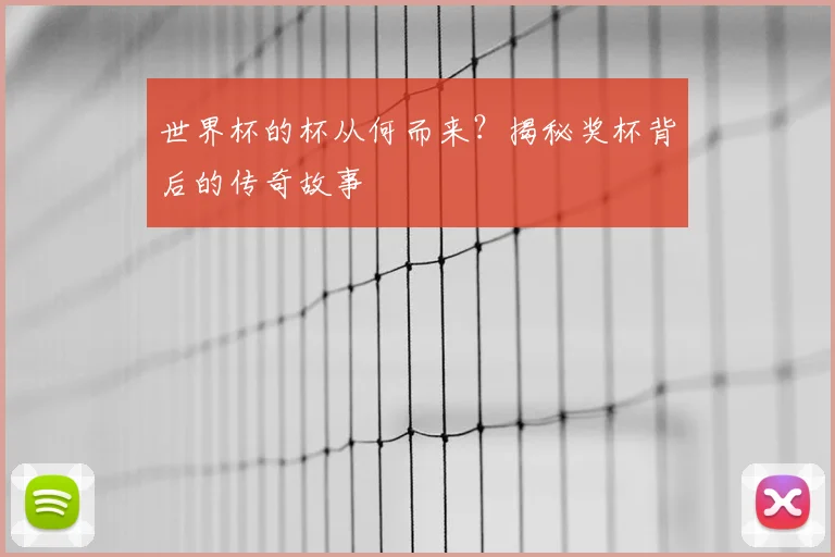 世界杯的杯从何而来？揭秘奖杯背后的传奇故事