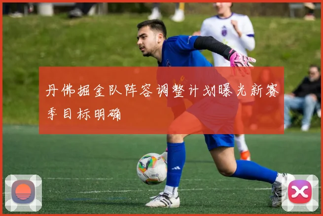 丹佛掘金队阵容调整计划曝光新赛季目标明确