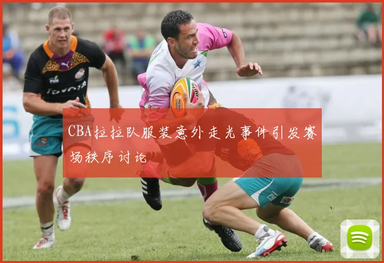 CBA拉拉队服装意外走光事件引发赛场秩序讨论
