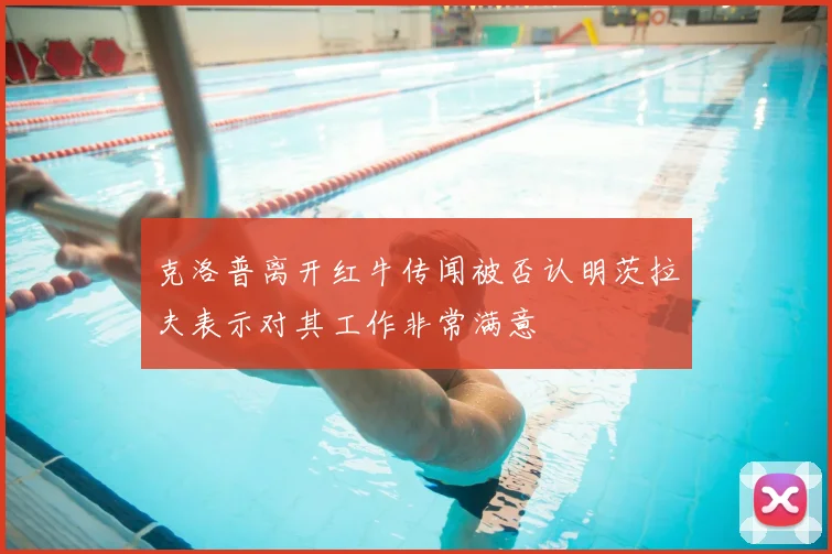 克洛普离开红牛传闻被否认明茨拉夫表示对其工作非常满意