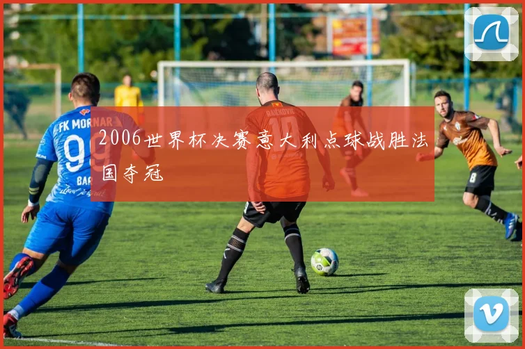 2006世界杯决赛意大利点球战胜法国夺冠