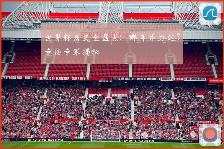 世界杯历史全盘点：哪年举办过？专访专家揭秘