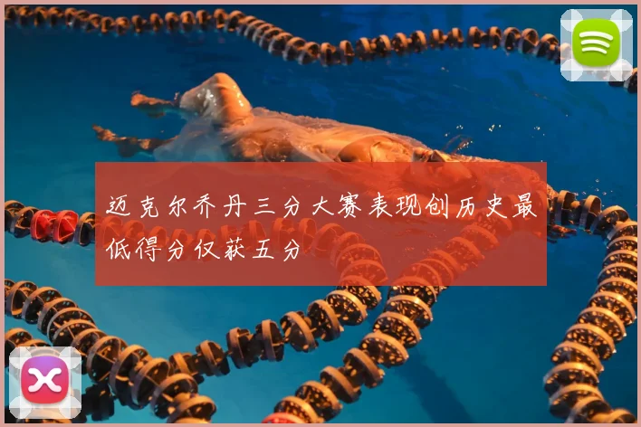 迈克尔乔丹三分大赛表现创历史最低得分仅获五分