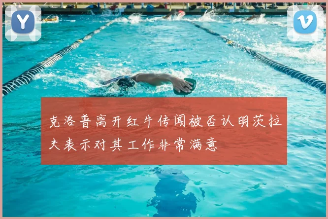 克洛普离开红牛传闻被否认明茨拉夫表示对其工作非常满意