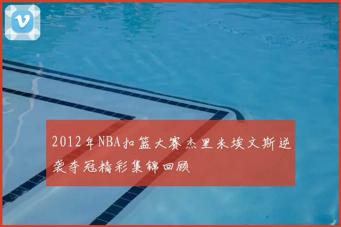 2012年NBA扣篮大赛杰里米埃文斯逆袭夺冠精彩集锦回顾