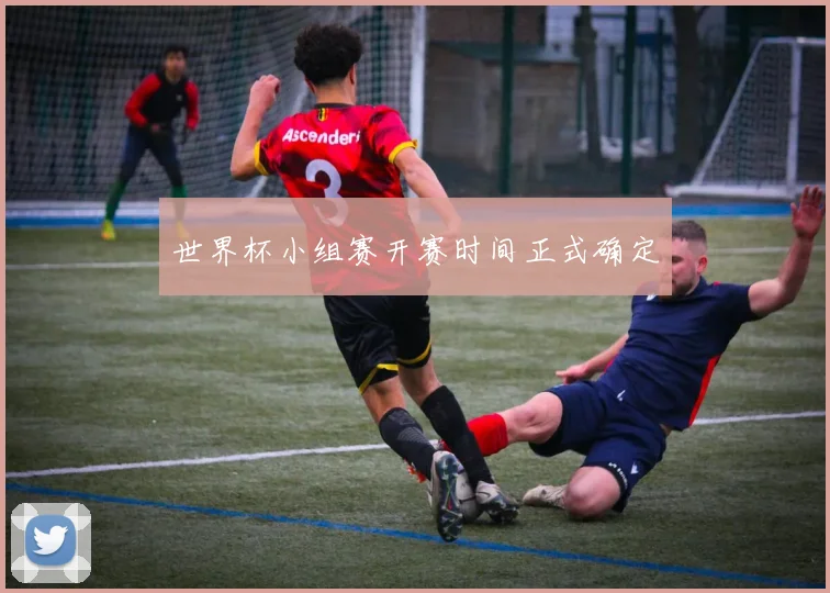 世界杯小组赛开赛时间正式确定