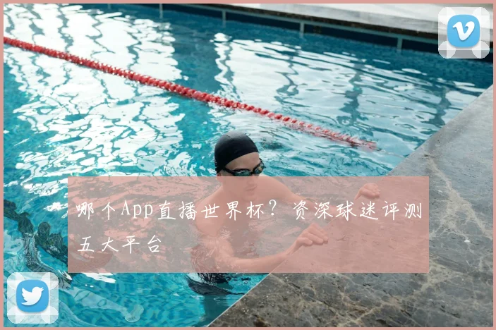 哪个App直播世界杯?资深球迷评测五大平台