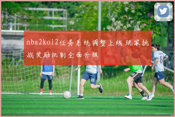 nba2kol2任务系统调整上线 玩家挑战奖励机制全面升级