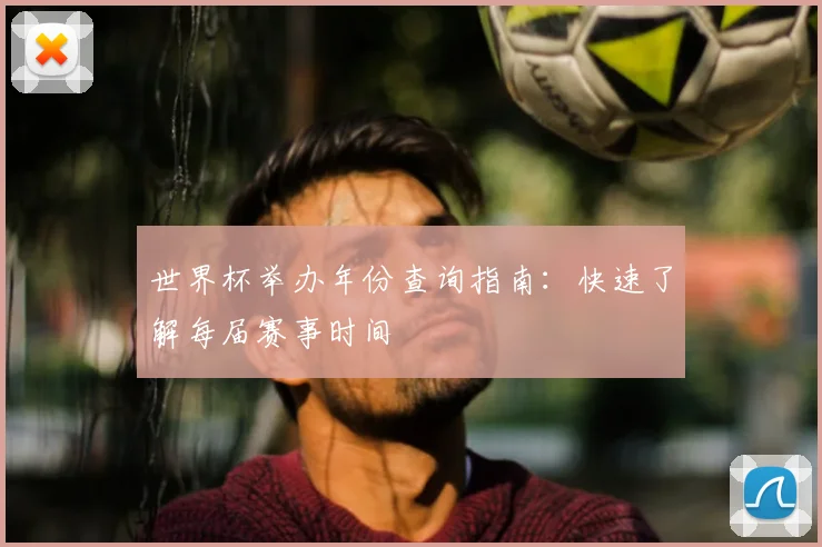 世界杯举办年份查询指南：快速了解每届赛事时间