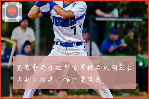 克洛普离开红牛传闻被否认明茨拉夫表示对其工作非常满意