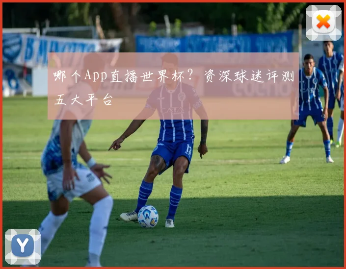 哪个App直播世界杯？资深球迷评测五大平台