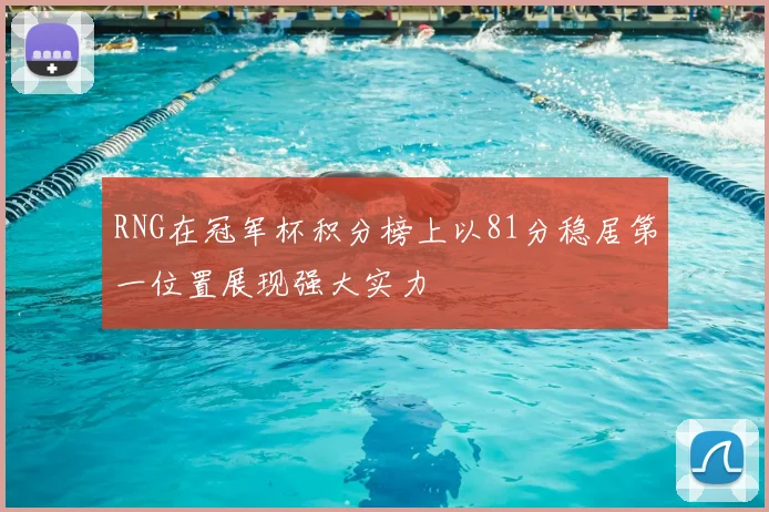 RNG在冠军杯积分榜上以81分稳居第一位置展现强大实力