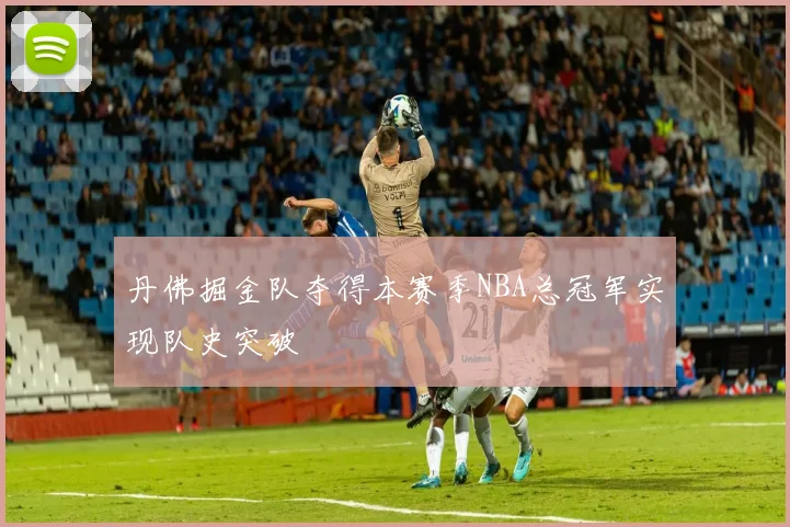 丹佛掘金队夺得本赛季NBA总冠军实现队史突破