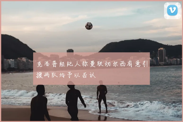 克洛普经纪人称曼联切尔西有意引援两队均予以否认
