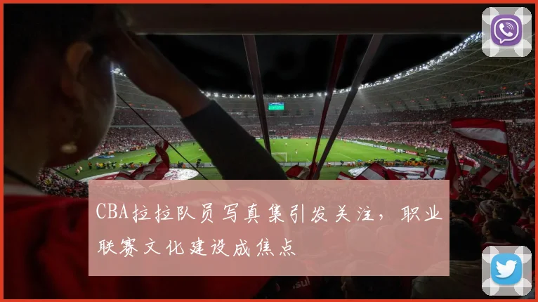 CBA拉拉队员写真集引发关注，职业联赛文化建设成焦点