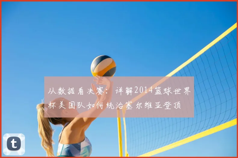 从数据看决赛：详解2014篮球世界杯美国队如何统治塞尔维亚登顶