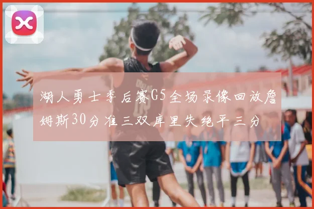 湖人勇士季后赛G5全场录像回放詹姆斯30分准三双库里失绝平三分