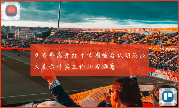 克洛普离开红牛传闻被否认明茨拉夫表示对其工作非常满意