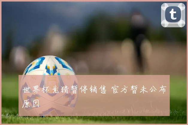 世界杯竞猜暂停销售 官方暂未公布原因