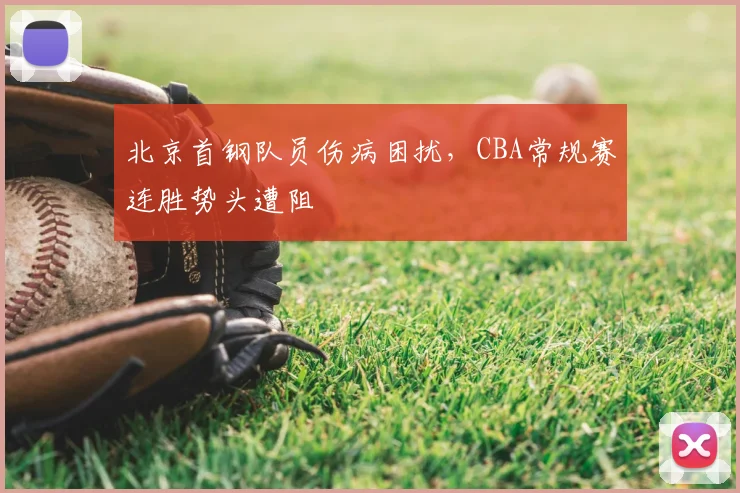 北京首钢队员伤病困扰，CBA常规赛连胜势头遭阻