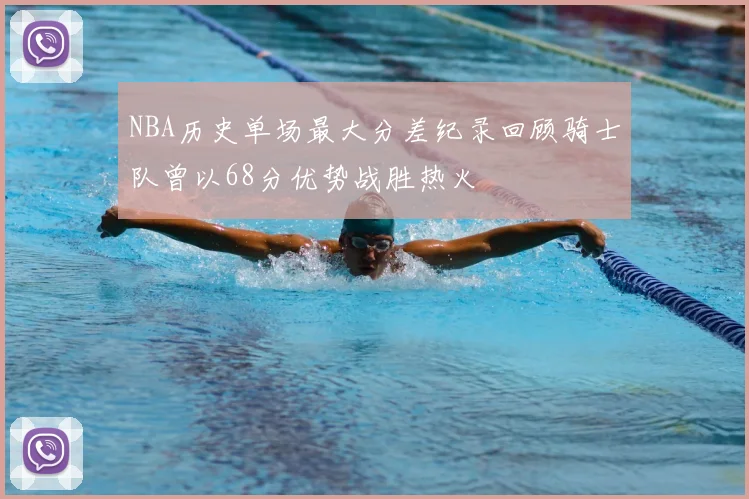 NBA历史单场最大分差纪录回顾骑士队曾以68分优势战胜热火