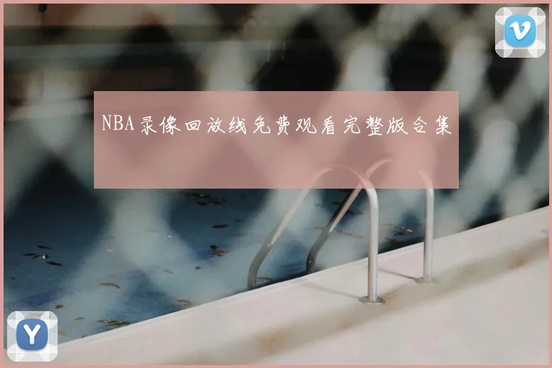 NBA录像回放线免费观看完整版合集