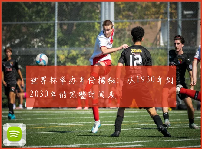 世界杯举办年份揭秘：从1930年到2030年的完整时间表
