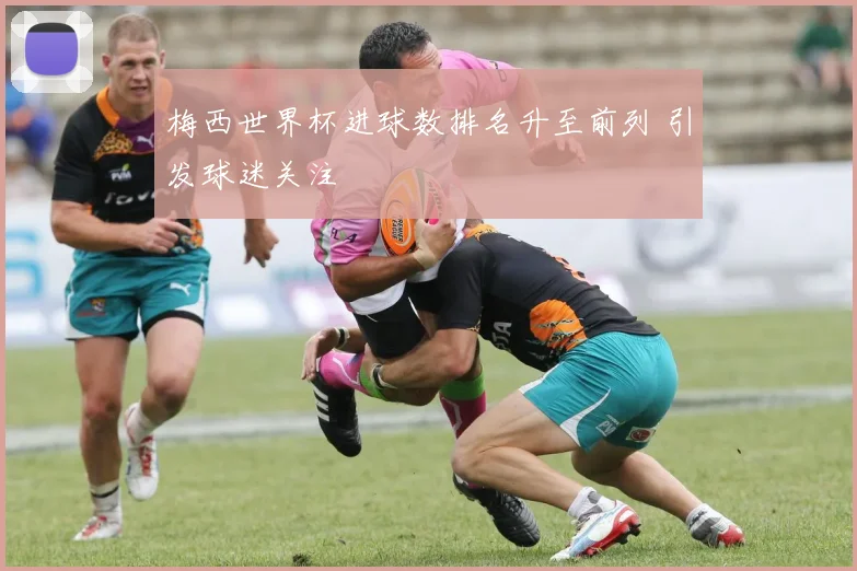 梅西世界杯进球数排名升至前列 引发球迷关注