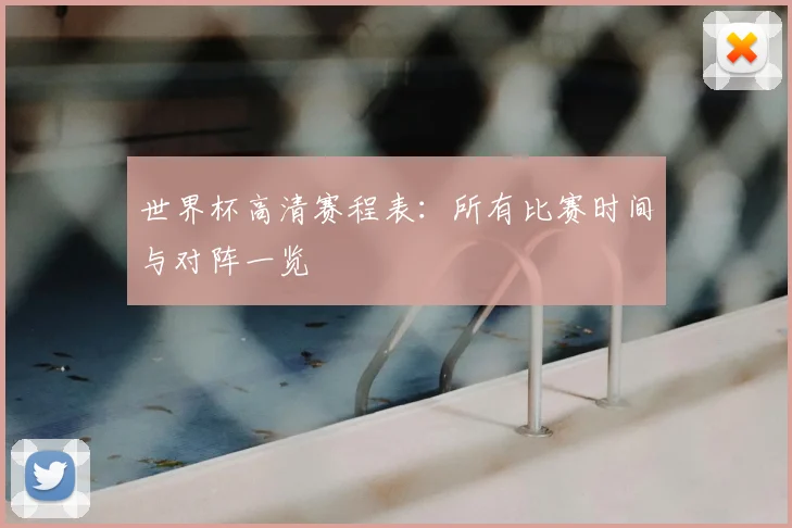 世界杯高清赛程表:所有比赛时间与对阵一览