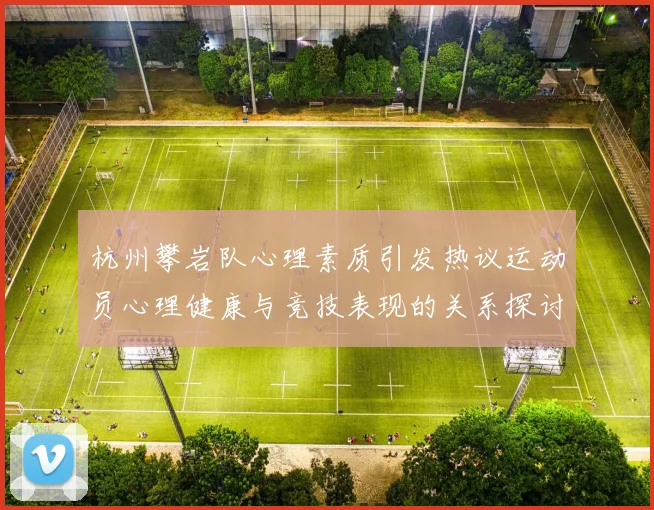 杭州攀岩队心理素质引发热议运动员心理健康与竞技表现的关系探讨