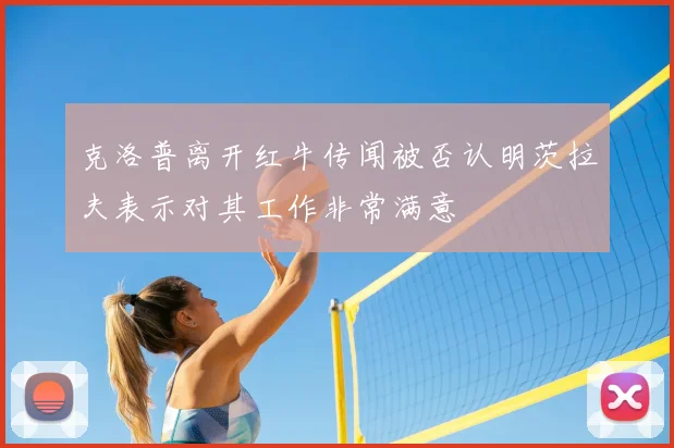 克洛普离开红牛传闻被否认明茨拉夫表示对其工作非常满意