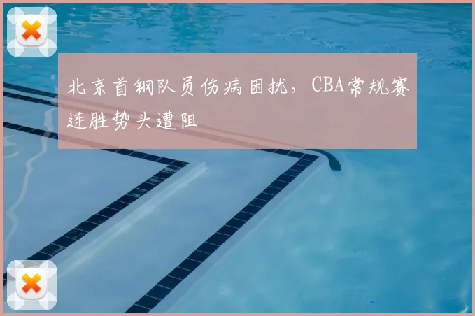 北京首钢队员伤病困扰，CBA常规赛连胜势头遭阻