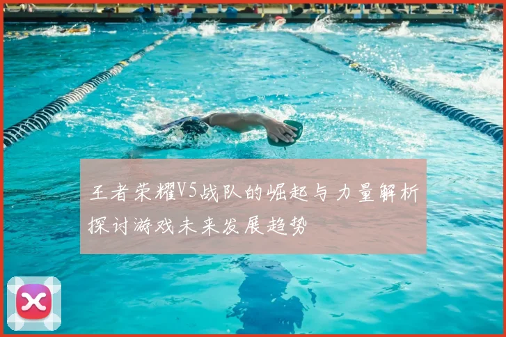 王者荣耀V5战队的崛起与力量解析探讨游戏未来发展趋势