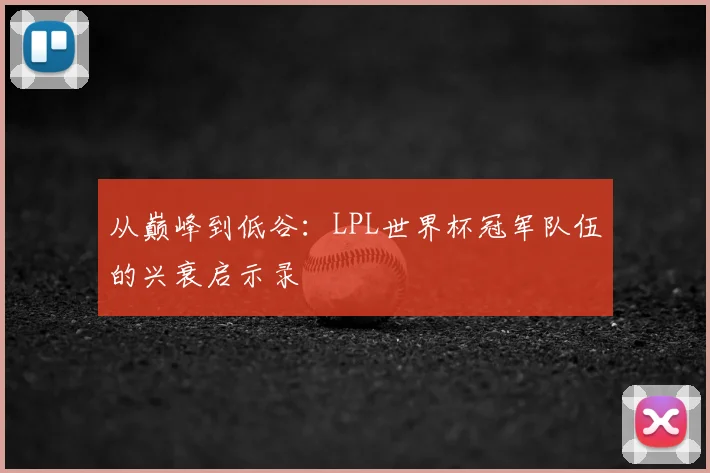 从巅峰到低谷:LPL世界杯冠军队伍的兴衰启示录