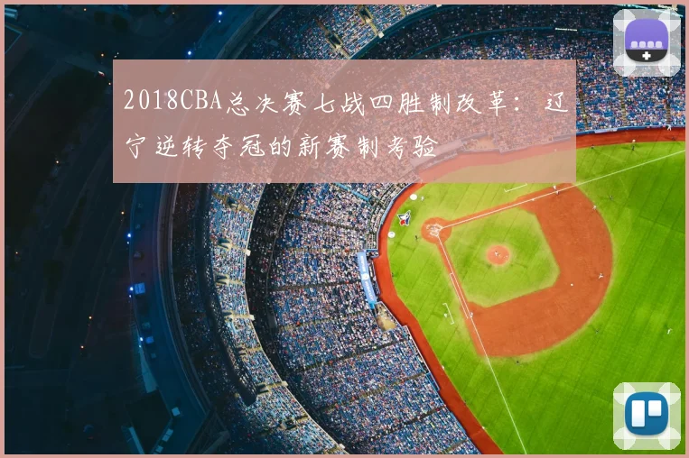2018CBA总决赛七战四胜制改革：辽宁逆转夺冠的新赛制考验