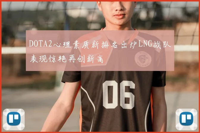 DOTA2心理素质新排名出炉LNG战队表现惊艳再创新高